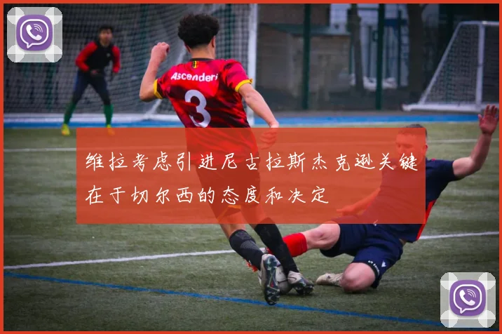 维拉考虑引进尼古拉斯杰克逊关键在于切尔西的态度和决定