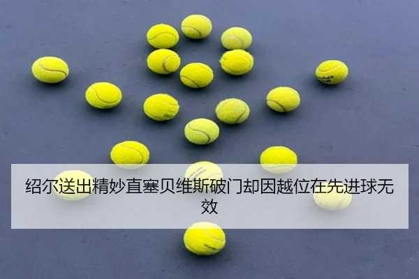 绍尔送出精妙直塞贝维斯破门却因越位在先进球无效